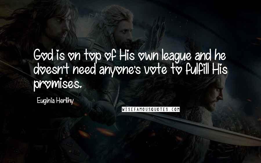Euginia Herlihy Quotes: God is on top of His own league and he doesn't need anyone's vote to fulfill His promises.