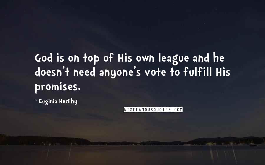 Euginia Herlihy Quotes: God is on top of His own league and he doesn't need anyone's vote to fulfill His promises.