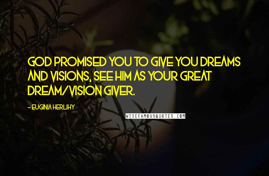 Euginia Herlihy Quotes: God promised you to give you dreams and visions, see Him as your great dream/vision giver.