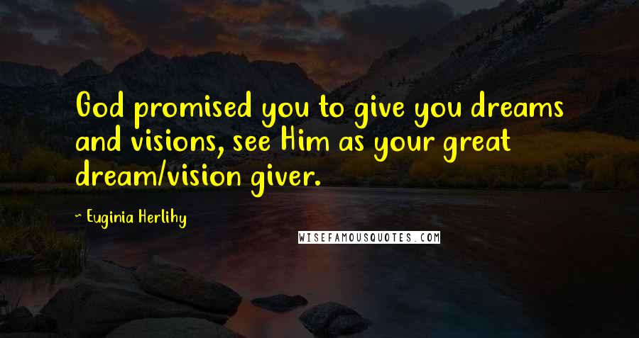 Euginia Herlihy Quotes: God promised you to give you dreams and visions, see Him as your great dream/vision giver.