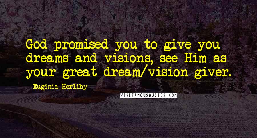 Euginia Herlihy Quotes: God promised you to give you dreams and visions, see Him as your great dream/vision giver.