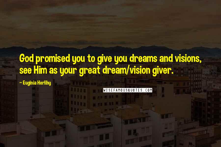 Euginia Herlihy Quotes: God promised you to give you dreams and visions, see Him as your great dream/vision giver.