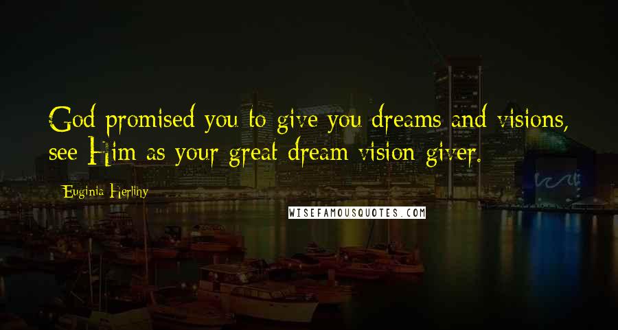 Euginia Herlihy Quotes: God promised you to give you dreams and visions, see Him as your great dream/vision giver.