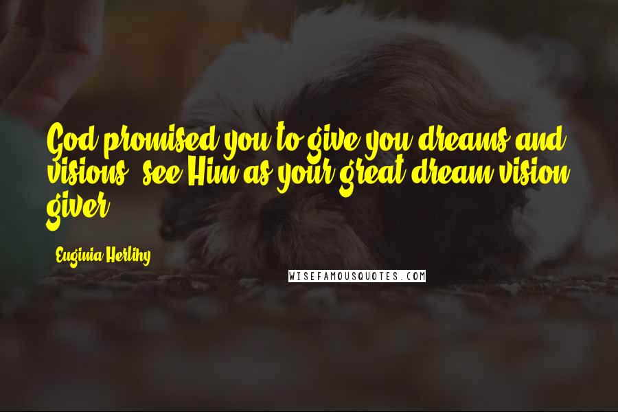 Euginia Herlihy Quotes: God promised you to give you dreams and visions, see Him as your great dream/vision giver.