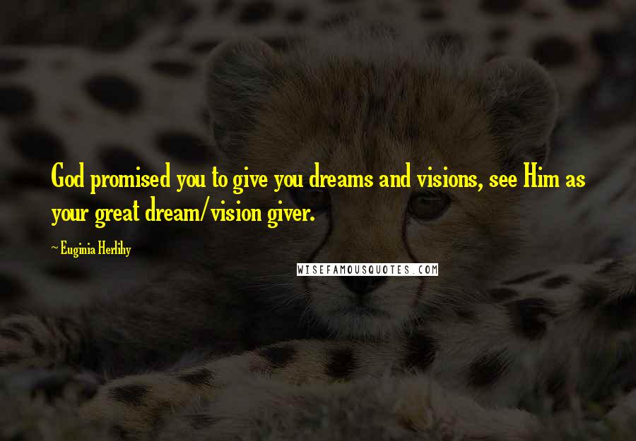 Euginia Herlihy Quotes: God promised you to give you dreams and visions, see Him as your great dream/vision giver.