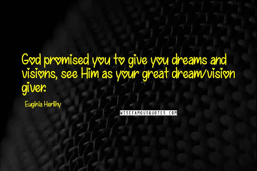 Euginia Herlihy Quotes: God promised you to give you dreams and visions, see Him as your great dream/vision giver.