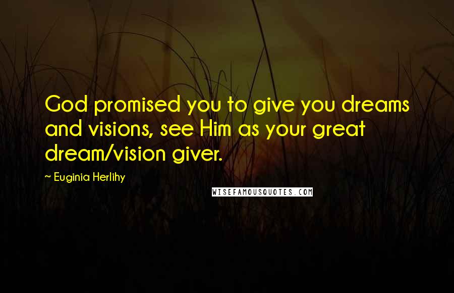 Euginia Herlihy Quotes: God promised you to give you dreams and visions, see Him as your great dream/vision giver.