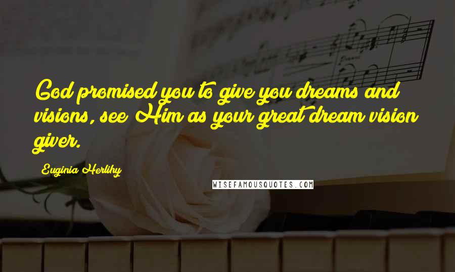 Euginia Herlihy Quotes: God promised you to give you dreams and visions, see Him as your great dream/vision giver.