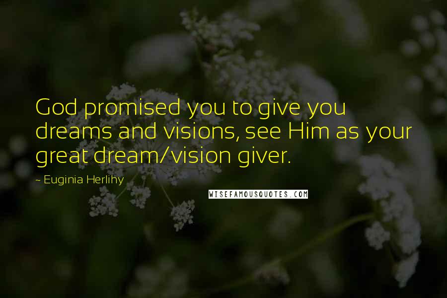 Euginia Herlihy Quotes: God promised you to give you dreams and visions, see Him as your great dream/vision giver.