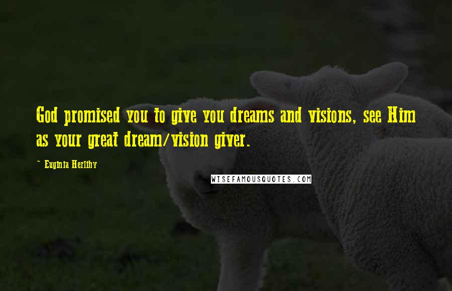 Euginia Herlihy Quotes: God promised you to give you dreams and visions, see Him as your great dream/vision giver.