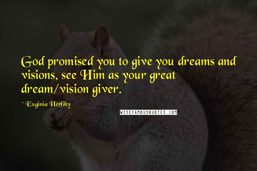 Euginia Herlihy Quotes: God promised you to give you dreams and visions, see Him as your great dream/vision giver.