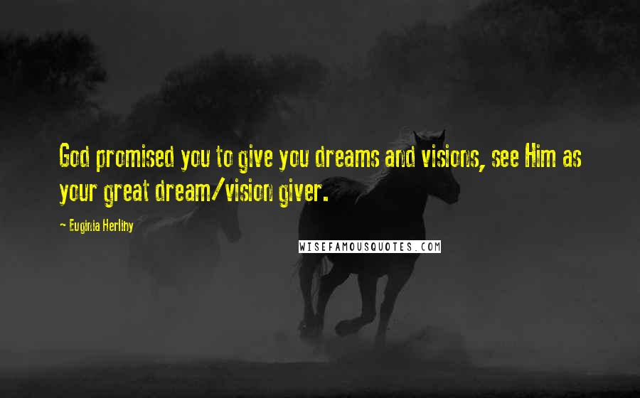 Euginia Herlihy Quotes: God promised you to give you dreams and visions, see Him as your great dream/vision giver.