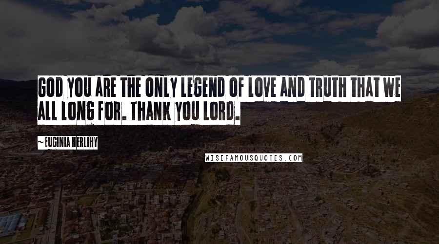 Euginia Herlihy Quotes: God you are the only legend of love and truth that we all long for. Thank you Lord.