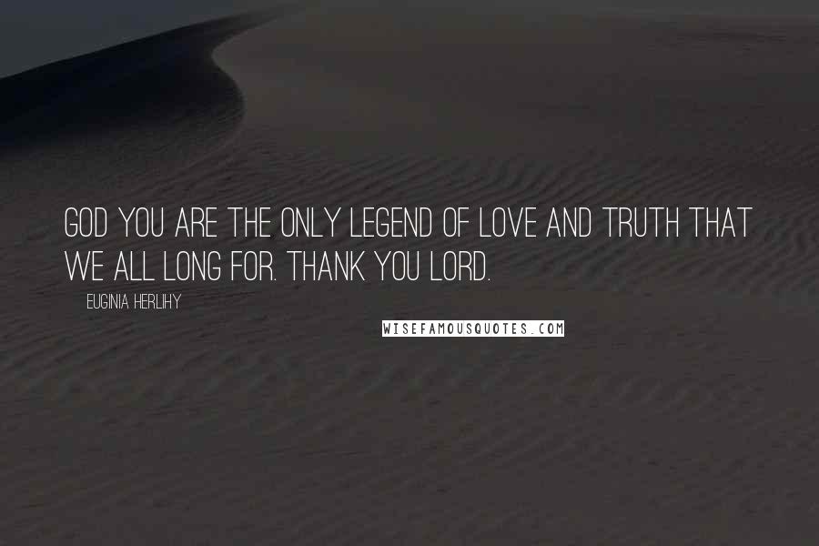 Euginia Herlihy Quotes: God you are the only legend of love and truth that we all long for. Thank you Lord.