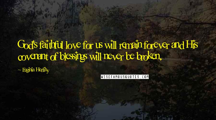 Euginia Herlihy Quotes: God's faithful love for us will remain forever and His covenant of blessings will never be broken.