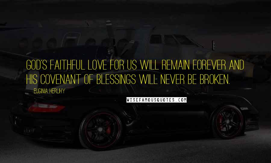 Euginia Herlihy Quotes: God's faithful love for us will remain forever and His covenant of blessings will never be broken.