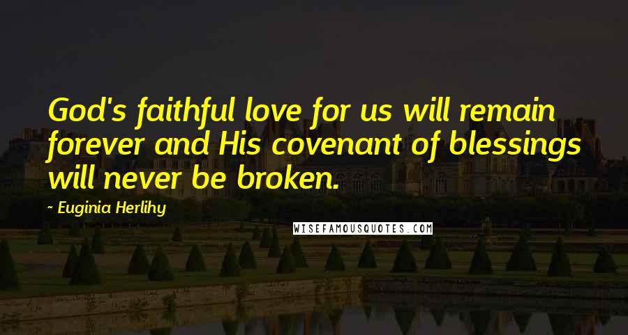 Euginia Herlihy Quotes: God's faithful love for us will remain forever and His covenant of blessings will never be broken.