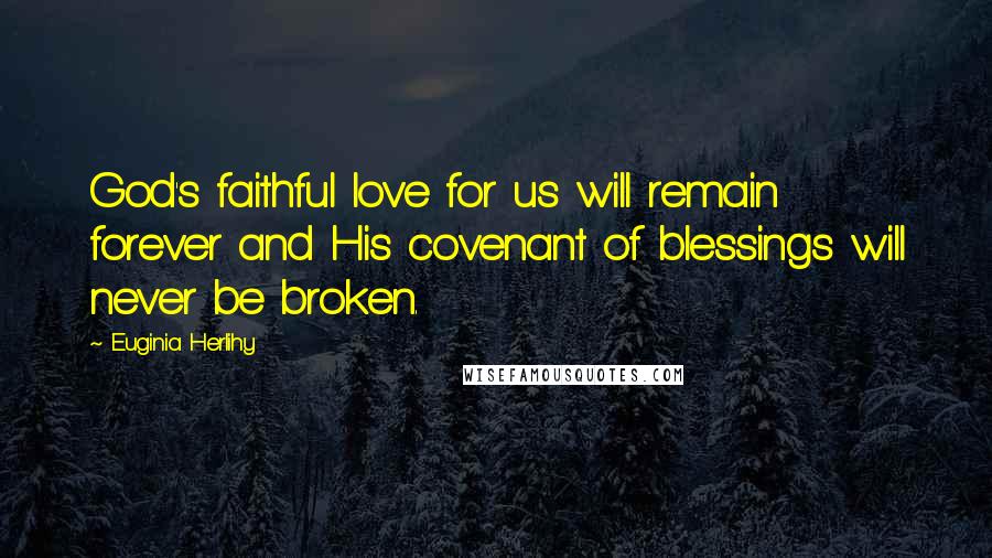 Euginia Herlihy Quotes: God's faithful love for us will remain forever and His covenant of blessings will never be broken.