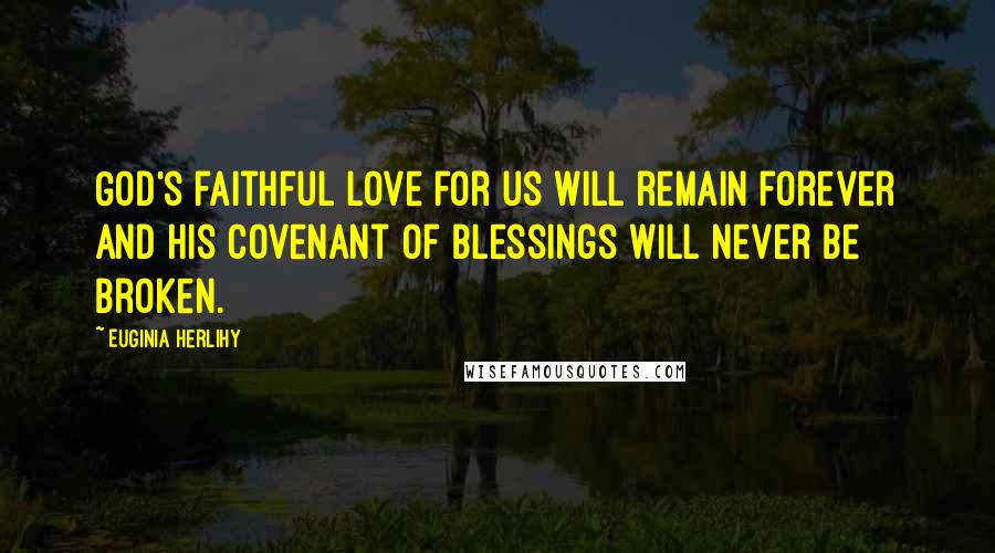 Euginia Herlihy Quotes: God's faithful love for us will remain forever and His covenant of blessings will never be broken.