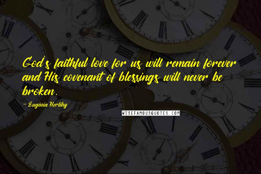 Euginia Herlihy Quotes: God's faithful love for us will remain forever and His covenant of blessings will never be broken.