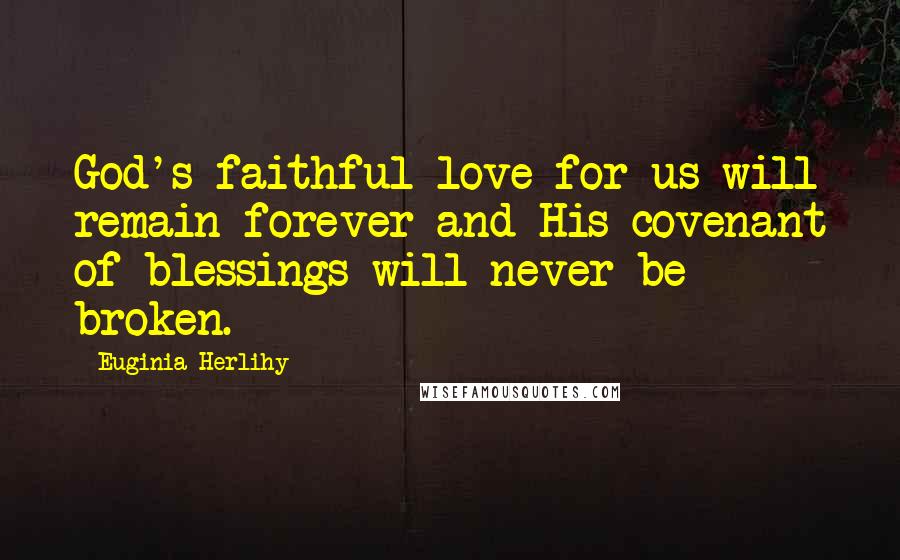 Euginia Herlihy Quotes: God's faithful love for us will remain forever and His covenant of blessings will never be broken.