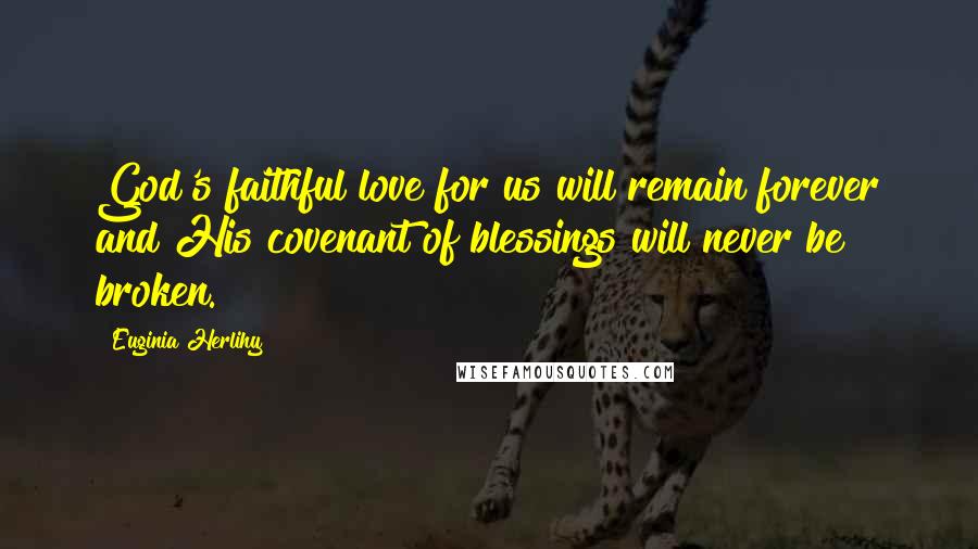 Euginia Herlihy Quotes: God's faithful love for us will remain forever and His covenant of blessings will never be broken.