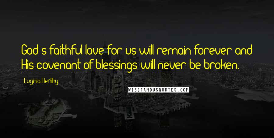 Euginia Herlihy Quotes: God's faithful love for us will remain forever and His covenant of blessings will never be broken.