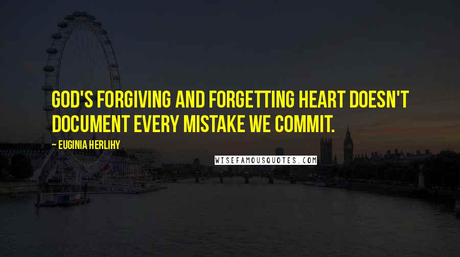 Euginia Herlihy Quotes: God's forgiving and forgetting heart doesn't document every mistake we commit.