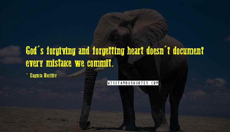 Euginia Herlihy Quotes: God's forgiving and forgetting heart doesn't document every mistake we commit.