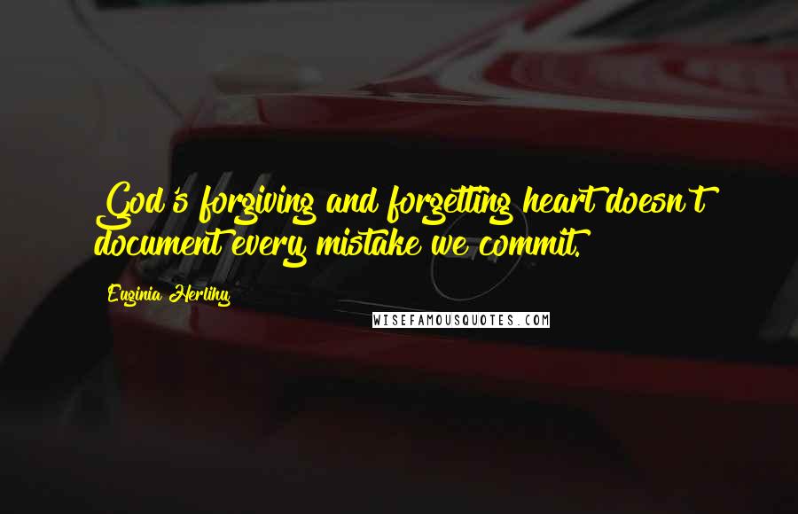 Euginia Herlihy Quotes: God's forgiving and forgetting heart doesn't document every mistake we commit.