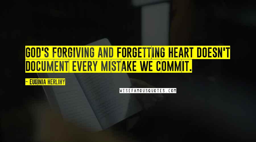 Euginia Herlihy Quotes: God's forgiving and forgetting heart doesn't document every mistake we commit.