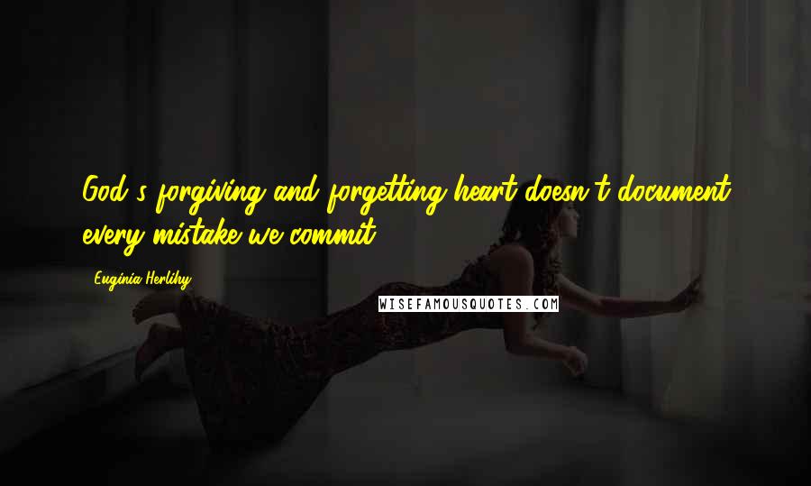 Euginia Herlihy Quotes: God's forgiving and forgetting heart doesn't document every mistake we commit.