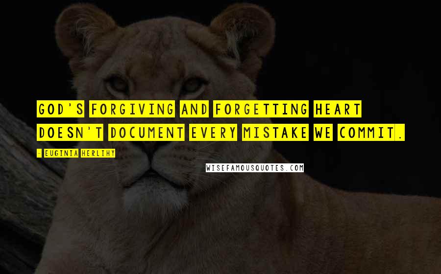 Euginia Herlihy Quotes: God's forgiving and forgetting heart doesn't document every mistake we commit.