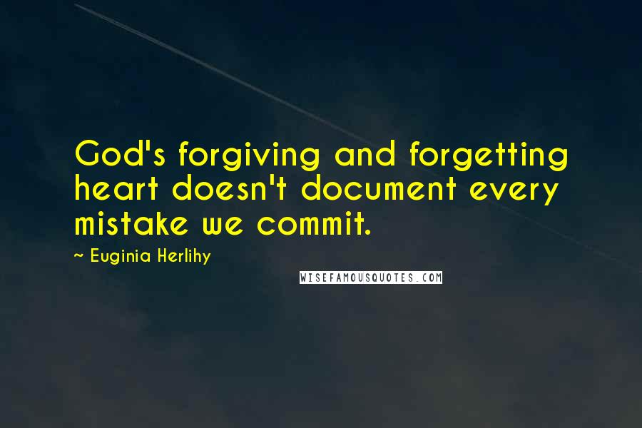 Euginia Herlihy Quotes: God's forgiving and forgetting heart doesn't document every mistake we commit.