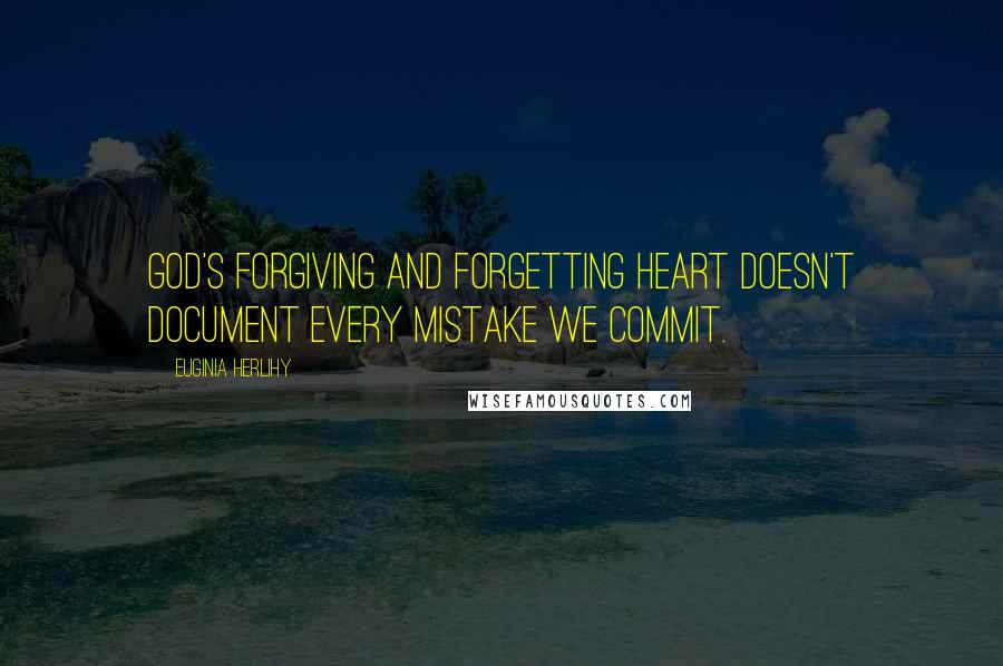 Euginia Herlihy Quotes: God's forgiving and forgetting heart doesn't document every mistake we commit.