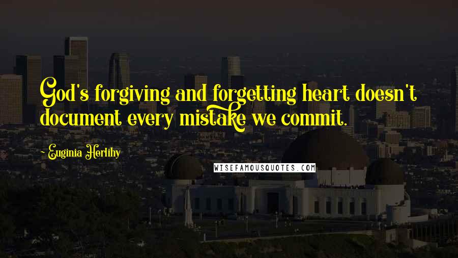 Euginia Herlihy Quotes: God's forgiving and forgetting heart doesn't document every mistake we commit.