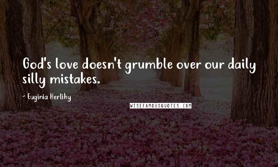 Euginia Herlihy Quotes: God's love doesn't grumble over our daily silly mistakes.