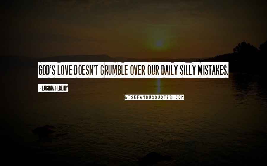 Euginia Herlihy Quotes: God's love doesn't grumble over our daily silly mistakes.