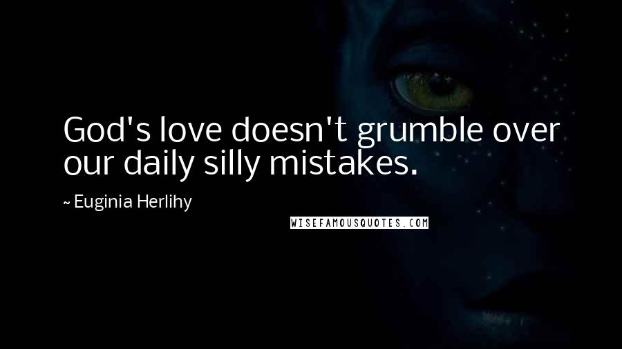 Euginia Herlihy Quotes: God's love doesn't grumble over our daily silly mistakes.