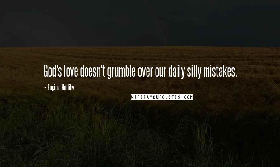 Euginia Herlihy Quotes: God's love doesn't grumble over our daily silly mistakes.