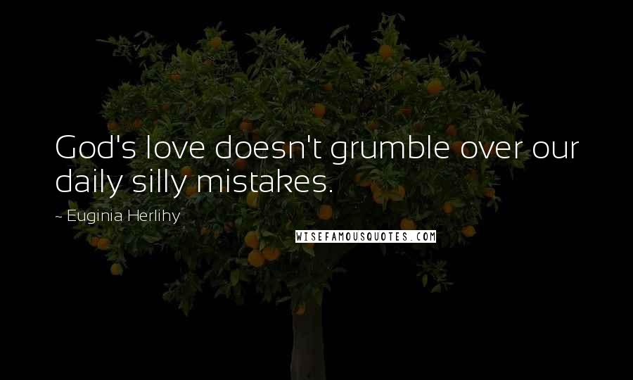 Euginia Herlihy Quotes: God's love doesn't grumble over our daily silly mistakes.