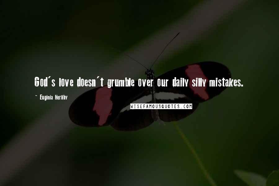 Euginia Herlihy Quotes: God's love doesn't grumble over our daily silly mistakes.