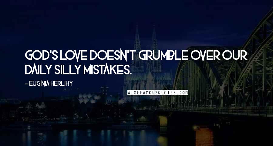 Euginia Herlihy Quotes: God's love doesn't grumble over our daily silly mistakes.
