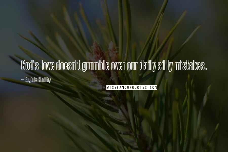 Euginia Herlihy Quotes: God's love doesn't grumble over our daily silly mistakes.