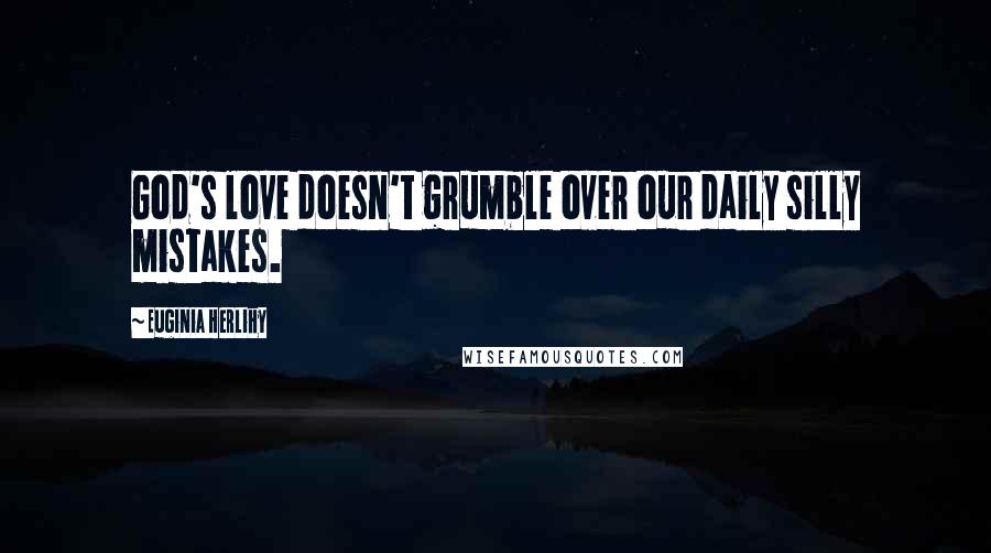 Euginia Herlihy Quotes: God's love doesn't grumble over our daily silly mistakes.