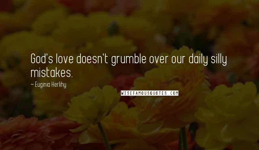 Euginia Herlihy Quotes: God's love doesn't grumble over our daily silly mistakes.