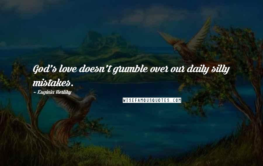 Euginia Herlihy Quotes: God's love doesn't grumble over our daily silly mistakes.