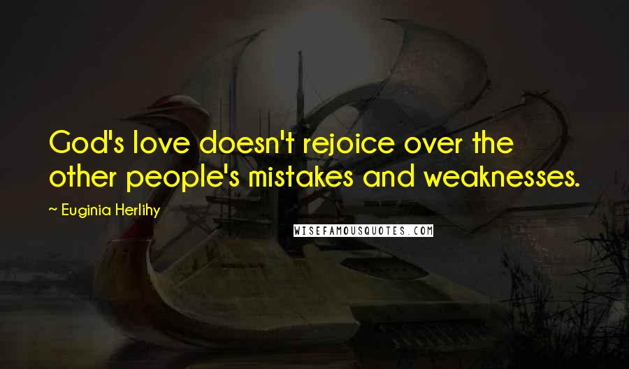 Euginia Herlihy Quotes: God's love doesn't rejoice over the other people's mistakes and weaknesses.