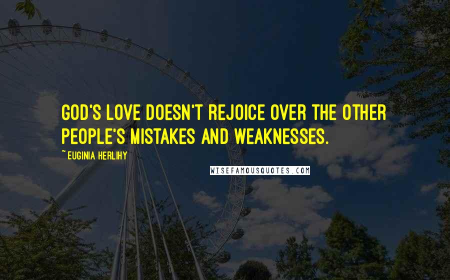 Euginia Herlihy Quotes: God's love doesn't rejoice over the other people's mistakes and weaknesses.