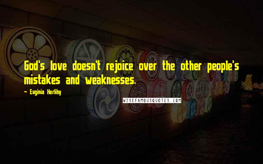 Euginia Herlihy Quotes: God's love doesn't rejoice over the other people's mistakes and weaknesses.
